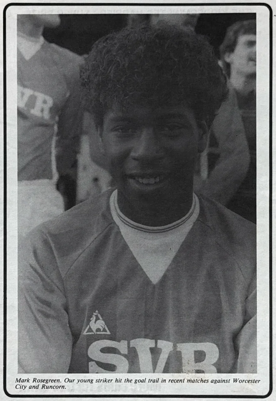 Mark Rosegreen. Our young striker hit the goal trail in recent matches against Worcester City and Runcorn.